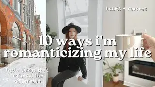 10 WAYS TO ROMANTICIZE YOUR LIFE | habits, everyday routines, how im romanticizing my life