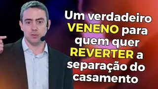 O tipo de VENENO que deve ser evitado por quem quer reverter a separação do casamento