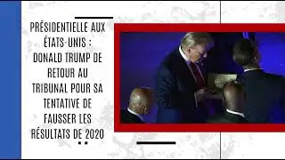 Donald Trump de retour au tribunal pour sa tentative de fausser les résultats de 2020