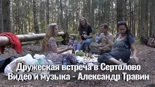 Дружеская встреча в Сертолово - Санкт-Петербург. Видео - Александр Травин арТзаЛ