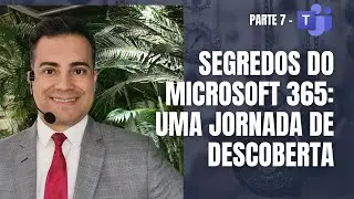 𝗣𝗔𝗥𝗧𝗘 𝟳 | Segredos do Microsoft 365: Uma Jornada de Descoberta - 𝙏𝙚𝙖𝙢𝙨