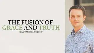 The Fusion of Grace and Truth | Ryan Franklin