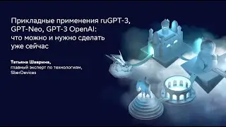 Татьяна Шаврина | Прикладные применения ruGPT-3, GPT-Neo, GPT-3 OpenAI: что можно сделать уже сейчас