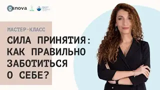 Сила принятия: как правильно заботиться о себе? Мастер-класс Елены Тарариной