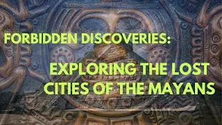 Forbidden Discoveries: Exploring the Lost Cities of the Mayans