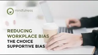 Choice Supportive Bias - Reduce Workplace Bias