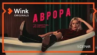 Сериал «Аврора». 1-я серия (2022) Wink, Лена Тронина, Кузьма Сапрыкин, Манана Тотибадзе, Катя Федина