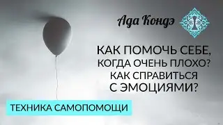 КАК ПОМОЧЬ СЕБЕ, КОГДА ОЧЕНЬ ПЛОХО? Как справиться с эмоциями? Техника самопомощи. Ада Кондэ