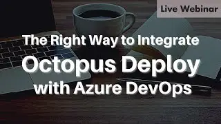 April 2022 Webinar | The Right Way to Integrate Octopus Deploy with Azure DevOps