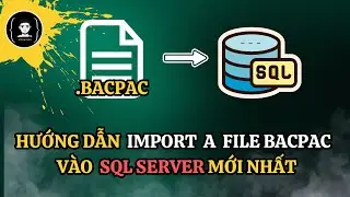 HƯỚNG DẪN IMPORT  FILE  BACPAC VÀO SQL SERVER MỚI NHẤT  | XOAN DEV