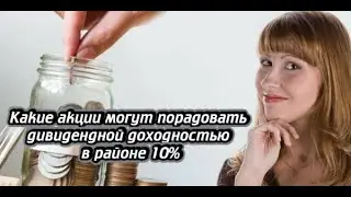 Какие акции могут порадовать дивидендной доходностью в районе 10%