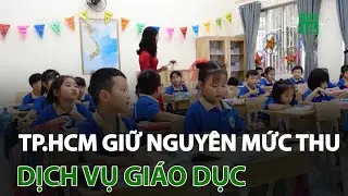 TP.HCM: Giữ nguyên mức thu dịch vụ giáo dục | VTC14