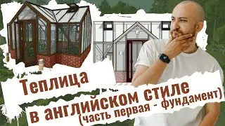 Круглогодичная стеклянная теплица в Английском стиле на утепленном фундаменте - своими руками