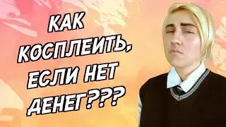 Как косплеить, если нет денег? || Косплей с нулевым бюджетом || Дешевый косплей от А до Я