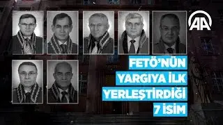 FETÖnün yargıya ilk yerleştirdiği 7 isim