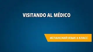 Visitando al médico. Испанский язык 6 класс.