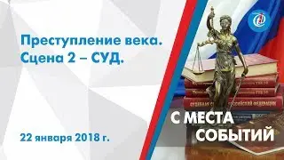 С места событий – Преступление века. Сцена 2 – СУД. ITV-Миасс. Выпуск от 22 января 2018