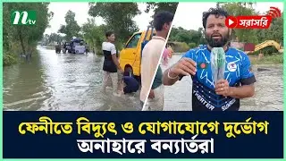 ফেনীতে বিদ্যুৎ ও যোগাযোগে দুর্ভোগ, অনাহারে বন্যার্তরা | NTV News