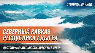 Республика Адыгея: достопримечательности, красивые места и столица Майкоп. Северный Кавказ