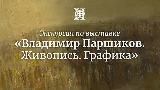 Экскурсия по выставке «Владимир Паршиков. Живопись. Графика»