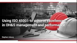 Using ISO 45001 to Achieve Excellence in OH&S Management and Performance