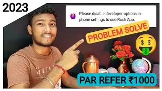 Rush App Problem Please disable developer options in phone settings to use Rush App, par refer ₹1000