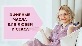 ✦ ЭФИРНЫЕ МАСЛА ДЛЯ ЛЮБВИ И СЕКСА ✦ Галина Колосова Ароматерапия