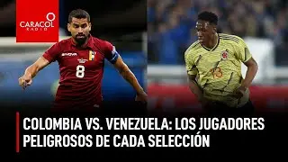 Colombia Vs Venezuela: Los jugadores más peligrosos de cada selección | Caracol Radio