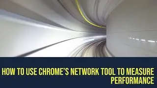 How to Use Chrome’s Network Tool to Measure Performance