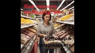 Как сказать или спросить по-болгарски... Полезные фразы и примерные диалоги в супермаркете.