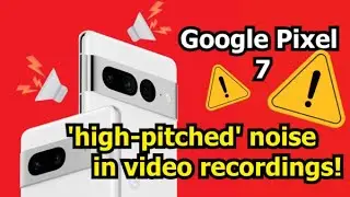 Pixel 7 users report high-pitched noise in video recordings after December patch