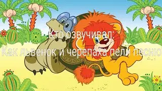 Кто озвучивал: Как львёнок и черепаха пели песню (1974)