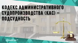 Кодекс административного судопроизводства (КАС) — подсудность