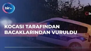 KOCASI TARAFINDAN BACAKLARINDAN VURULDU