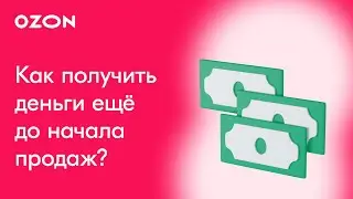 Как получать деньги ещё до начала продаж на Ozon?