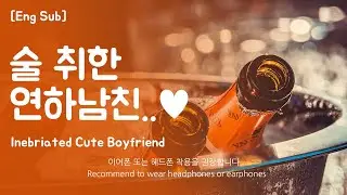 [Eng Sub] Boyfriend asmr [Inebriated Cute Boyfriend] Role Play Part.1