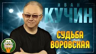 ИВАН КУЧИН ✬ СУДЬБА ВОРОВСКАЯ ✬ ЛУЧШИЕ ПЕСНИ ✬