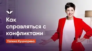 Как справляться с конфликтами | Галина Кушнарева