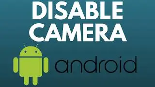 How to Disable Camera on Android Phone