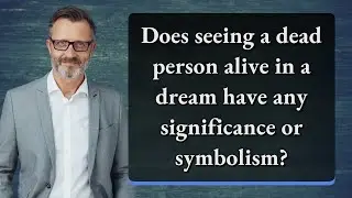 Does seeing a dead person alive in a dream have any significance or symbolism?