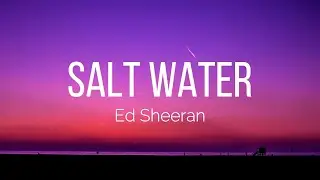 Ed Sheeran - Salt Water (Lyrics)