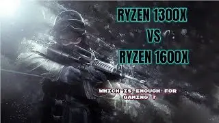 Ryzen 3 1300X vs Ryzen 5 1600X 14 Games Tested  | With latest bios updates , 2018