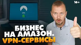 VPN-сервисы для бизнеса на Амазон. Для чего нужны и как выбрать // 16+