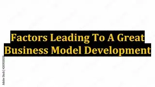 Factors Leading To A Great Business Model Development