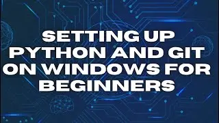 Step-by-Step Guide: Setting up Python and Git on Windows for Beginners