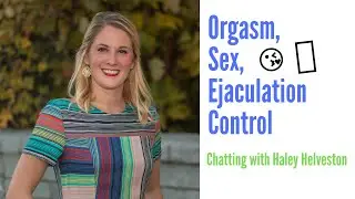 Sex, Orgasm, Ejaculation Control - Chatting with Haley Helveston