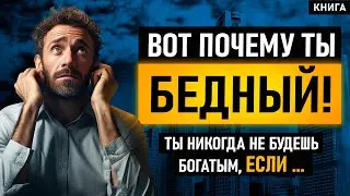 Вот почему ты бедный! Ты никогда не будешь богатым, если... Как стать богатым?  Аудиокнига целиком