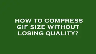 How to compress gif size without losing quality?