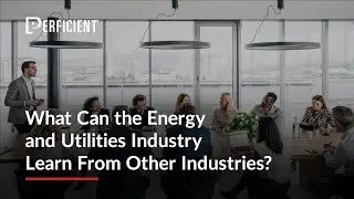 What Can the Energy and Utilities Industry Learn From Other Industries?