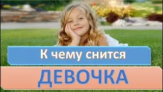 К чему снится ДЕВОЧКА | СОННИК